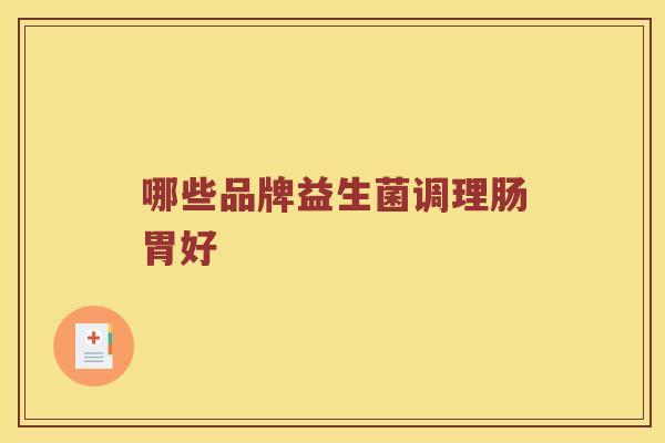 哪些品牌益生菌调理肠胃好