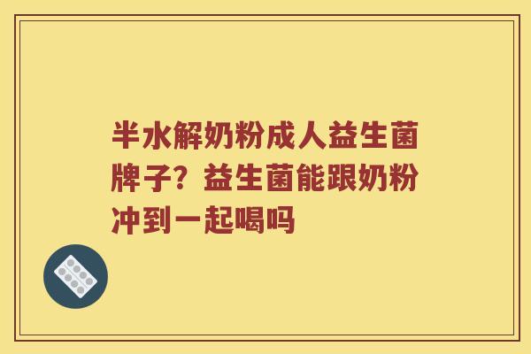 半水解奶粉成人益生菌牌子？益生菌能跟奶粉冲到一起喝吗