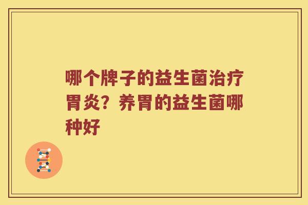 哪个牌子的益生菌治疗胃炎？养胃的益生菌哪种好