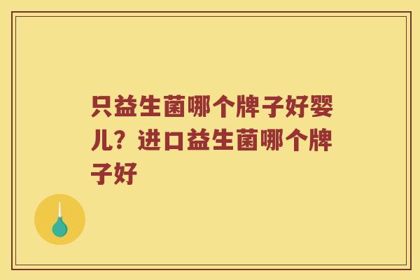只益生菌哪个牌子好婴儿？进口益生菌哪个牌子好