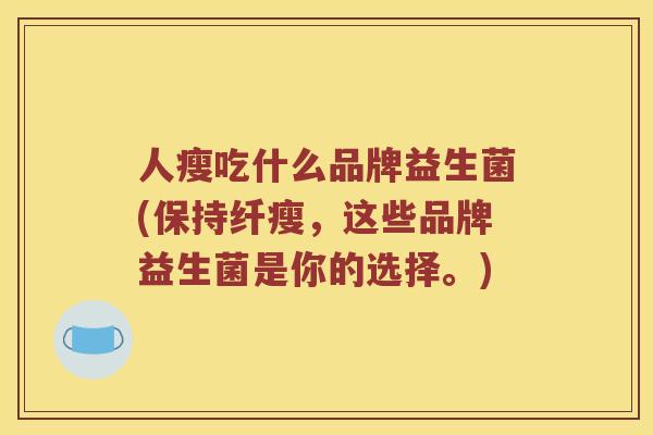 人瘦吃什么品牌益生菌(保持纤瘦，这些品牌益生菌是你的选择。)
