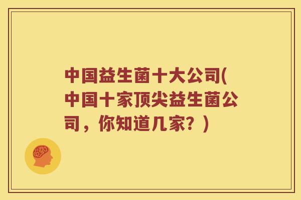 中国益生菌十大公司(中国十家顶尖益生菌公司，你知道几家？)
