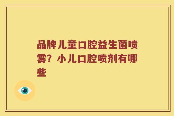品牌儿童口腔益生菌喷雾？小儿口腔喷剂有哪些