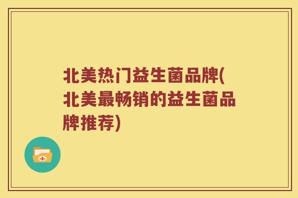北美热门益生菌品牌(北美最畅销的益生菌品牌推荐)