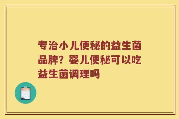 专小儿的益生菌品牌?婴儿可以吃益生菌调理吗 专小儿的益生菌品牌?婴儿可以吃益生菌调理吗