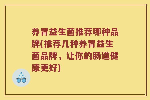 养胃益生菌推荐哪种品牌(推荐几种养胃益生菌品牌，让你的肠道健康更好)