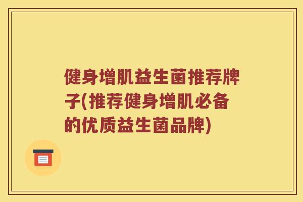 健身增肌益生菌推荐牌子(推荐健身增肌必备的优质益生菌品牌)