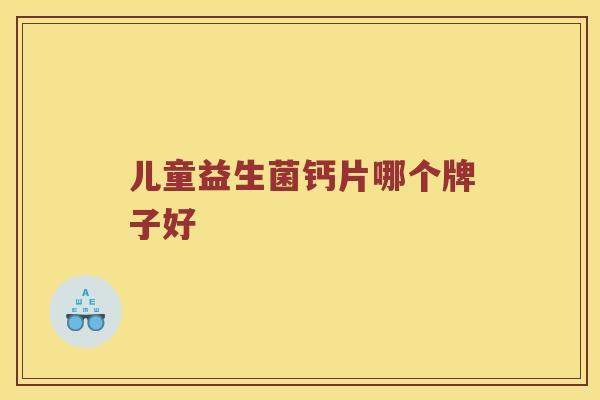 儿童益生菌钙片哪个牌子好