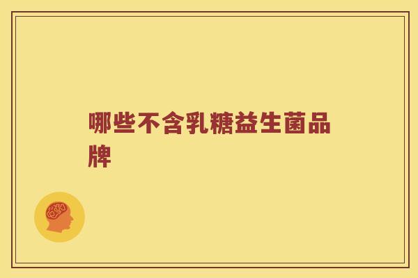 哪些不含乳糖益生菌品牌