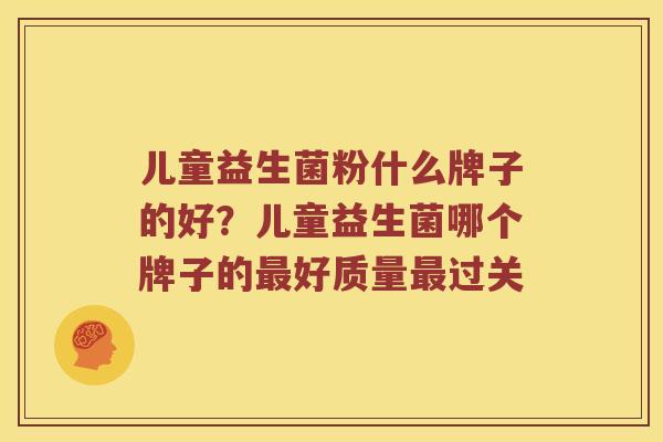 儿童益生菌粉什么牌子的好？儿童益生菌哪个牌子的最好质量最过关
