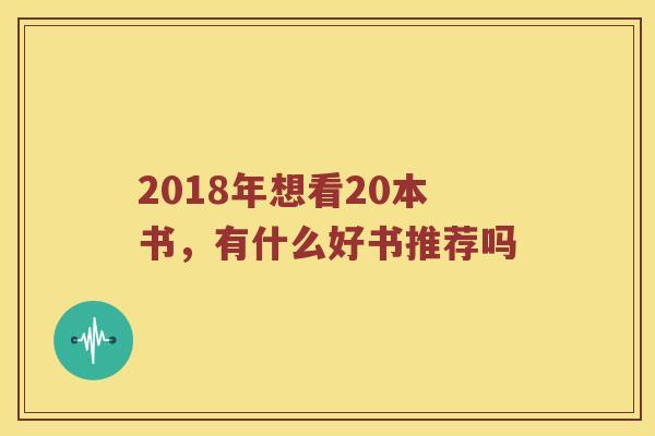 2018年想看20本书，有什么好书推荐吗