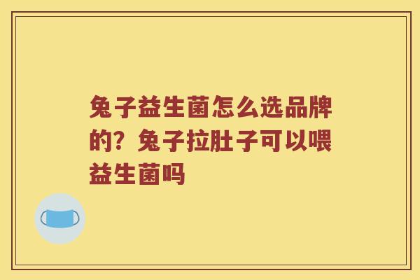 兔子益生菌怎么选品牌的？兔子拉肚子可以喂益生菌吗
