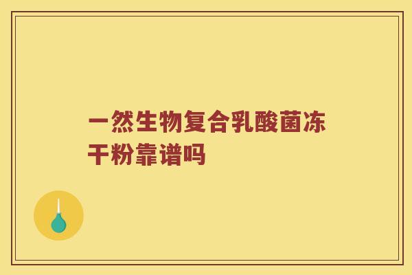 一然生物复合乳酸菌冻干粉靠谱吗