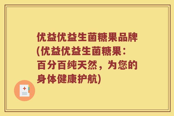 优益优益生菌糖果品牌(优益优益生菌糖果：百分百纯天然，为您的身体健康护航)