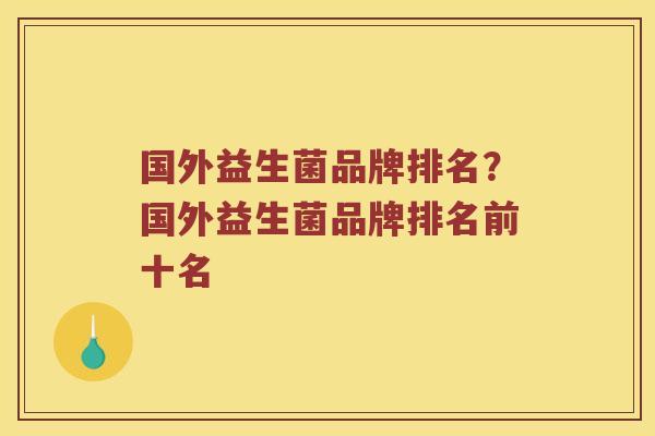 国外益生菌品牌排名？国外益生菌品牌排名前十名
