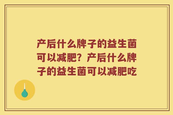 产后什么牌子的益生菌可以减肥？产后什么牌子的益生菌可以减肥吃