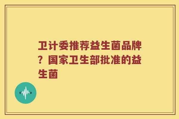卫计委推荐益生菌品牌？国家卫生部批准的益生菌