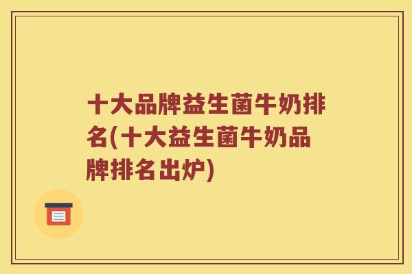 十大品牌益生菌牛奶排名(十大益生菌牛奶品牌排名出炉)