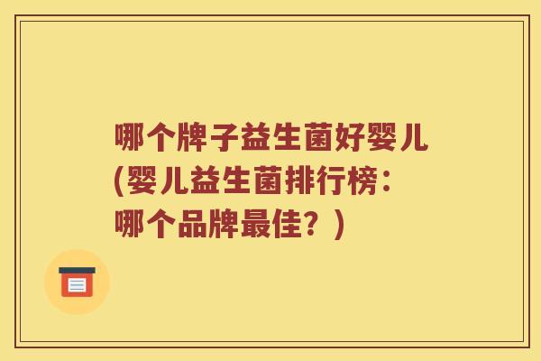 哪个牌子益生菌好婴儿(婴儿益生菌排行榜：哪个品牌最佳？)