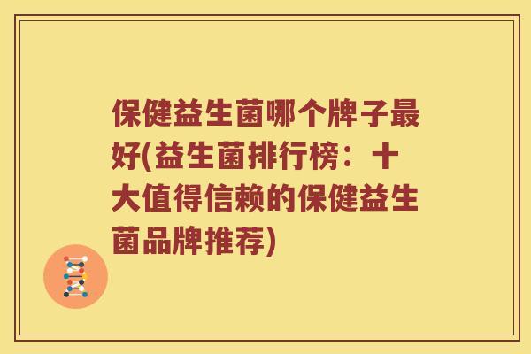 保健益生菌哪个牌子最好(益生菌排行榜：十大值得信赖的保健益生菌品牌推荐)