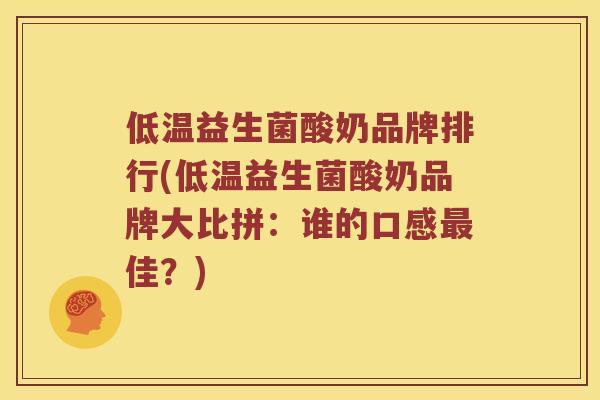 低温益生菌酸奶品牌排行(低温益生菌酸奶品牌大比拼：谁的口感最佳？)