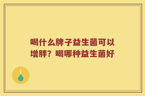 喝什么牌子益生菌可以增胖？喝哪种益生菌好