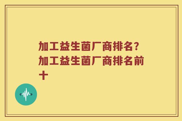加工益生菌厂商排名？加工益生菌厂商排名前十