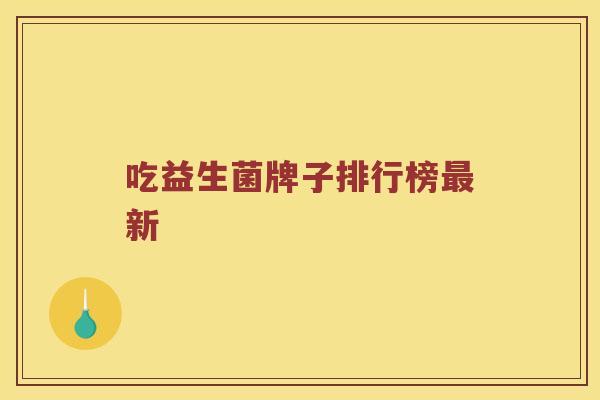 吃益生菌牌子排行榜最新
