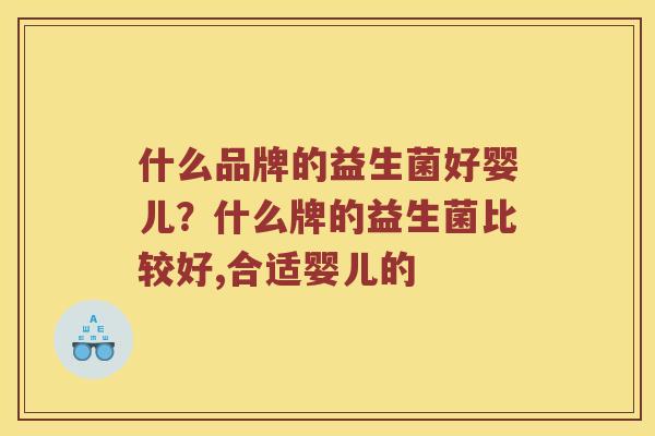 什么品牌的益生菌好婴儿？什么牌的益生菌比较好,合适婴儿的