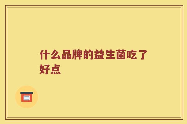 什么品牌的益生菌吃了好点