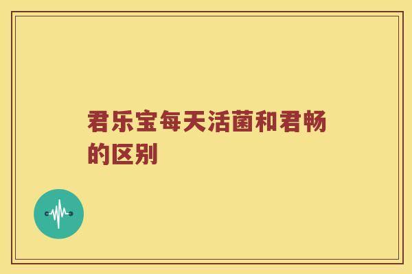君乐宝每天活菌和君畅的区别