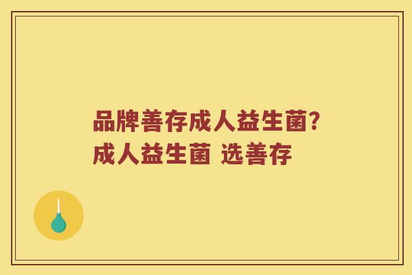 品牌善存成人益生菌？成人益生菌 选善存