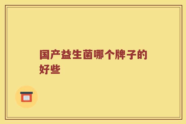 国产益生菌哪个牌子的好些