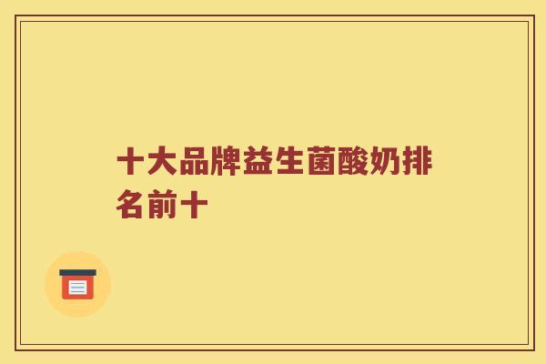 十大品牌益生菌酸奶排名前十