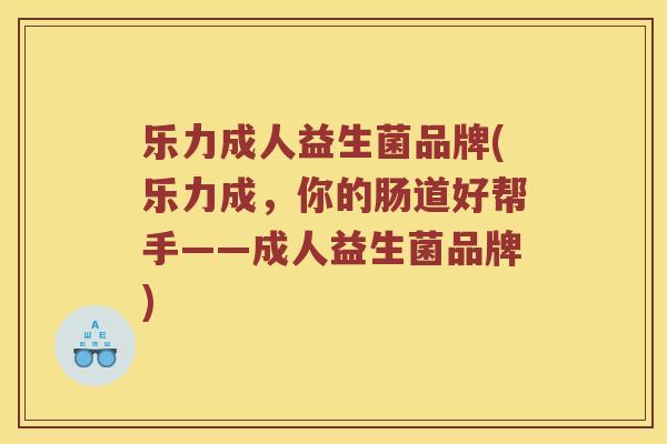 乐力成人益生菌品牌(乐力成，你的肠道好帮手——成人益生菌品牌)