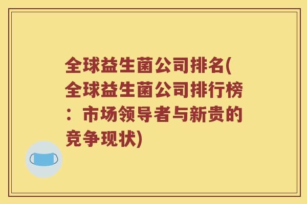 全球益生菌公司排名(全球益生菌公司排行榜：市场领导者与新贵的竞争现状)