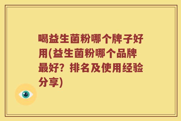 喝益生菌粉哪个牌子好用(益生菌粉哪个品牌最好？排名及使用经验分享)