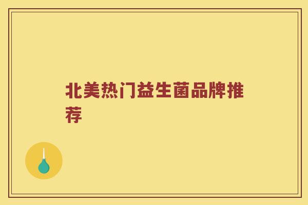 北美热门益生菌品牌推荐 北美热门益生菌品牌推荐