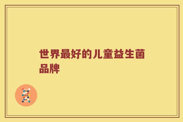 世界最好的儿童益生菌品牌