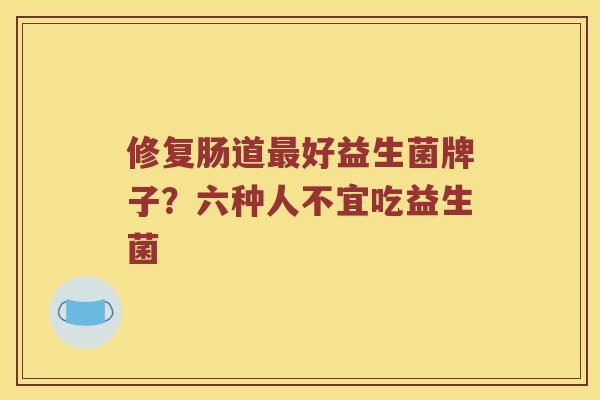 修复肠道最好益生菌牌子？六种人不宜吃益生菌