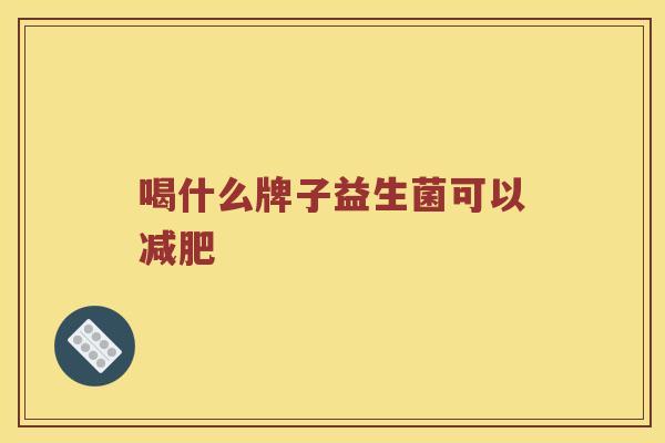 喝什么牌子益生菌可以减肥