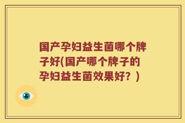 国产孕妇益生菌哪个牌子好(国产哪个牌子的孕妇益生菌效果好？)