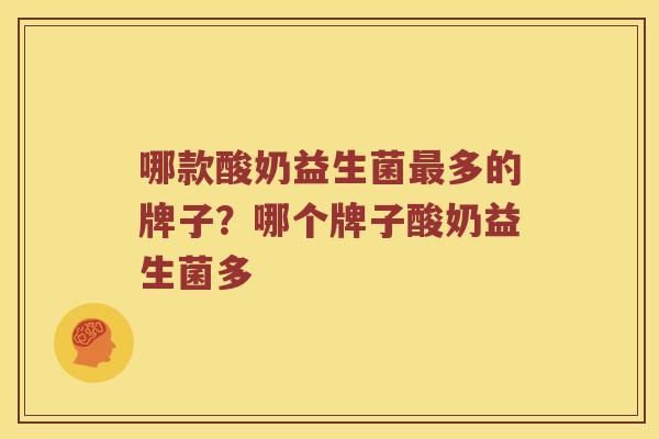 哪款酸奶益生菌多的牌子?哪个牌子酸奶益生菌多 哪款酸奶益生菌多的牌子?哪个牌子酸奶益生菌多