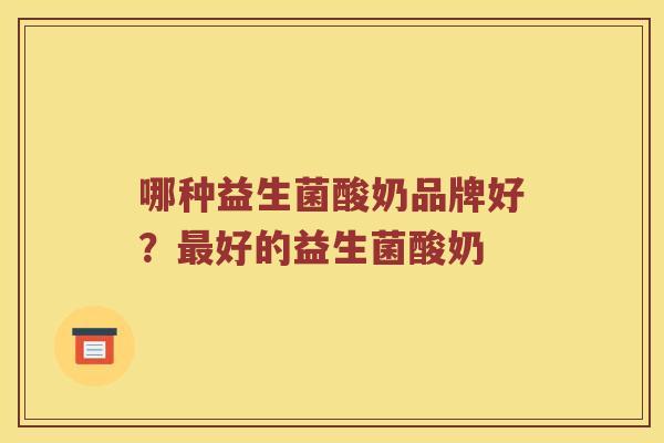 哪种益生菌酸奶品牌好？好的益生菌酸奶