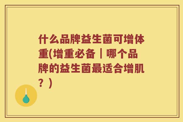 什么品牌益生菌可增体重(增重必备｜哪个品牌的益生菌最适合增肌？)