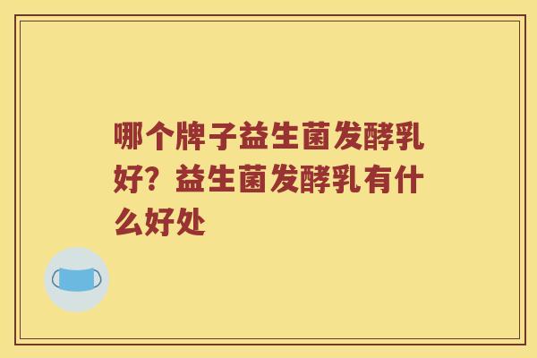 哪个牌子益生菌发酵乳好？益生菌发酵乳有什么好处