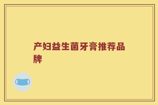 产妇益生菌牙膏推荐品牌