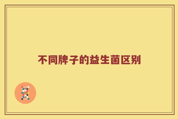 不同牌子的益生菌区别