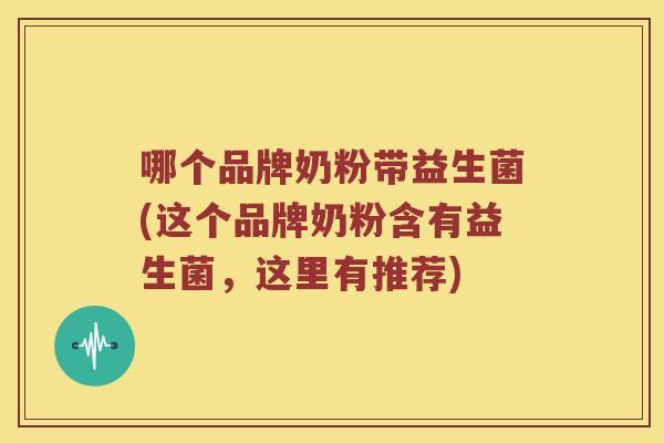 哪个品牌奶粉带益生菌(这个品牌奶粉含有益生菌，这里有推荐)