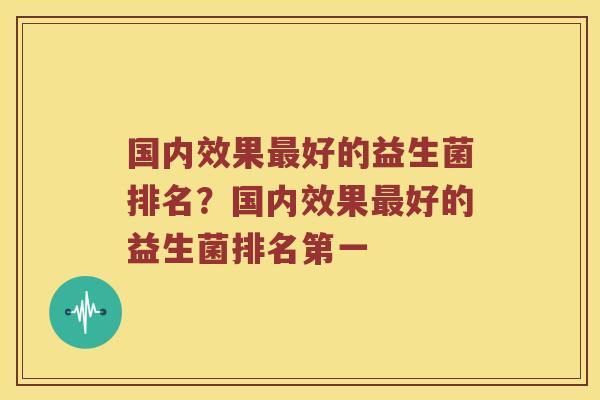 国内效果最好的益生菌排名？国内效果最好的益生菌排名第一